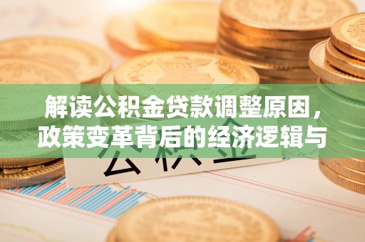 华蓥解读公积金贷款调整原因，政策变革背后的经济逻辑与民生影响